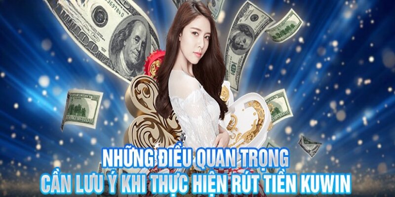 Những điều cần lưu ý khi rút tiền từ hệ thống của KUWIN