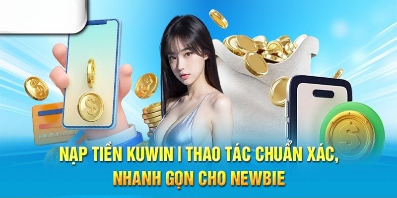 Cách nạp tiền Kuwin chuẩn xác nhanh gọn cho tân thủ.