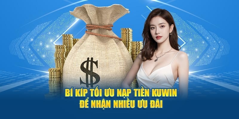 Bí kíp nạp tiền Kuwin để tận hưởng được vô vàn ưu đãi.